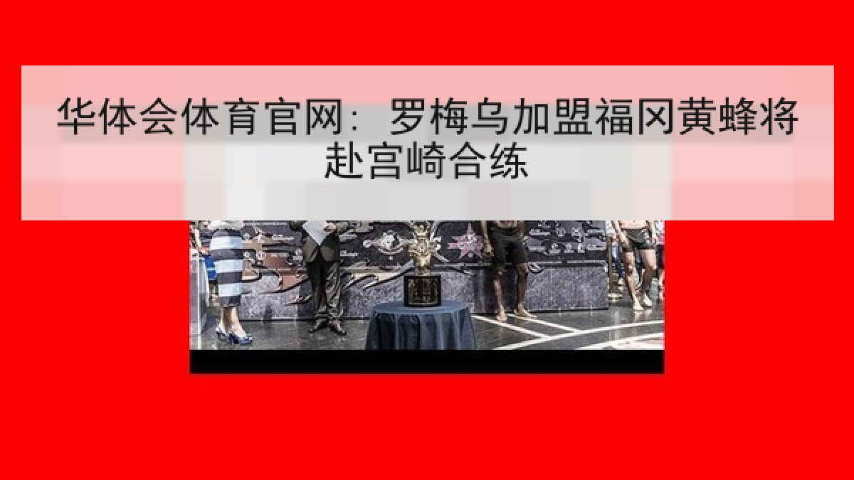 华体会体育官网: 罗梅乌加盟福冈黄蜂将赴宫崎合练