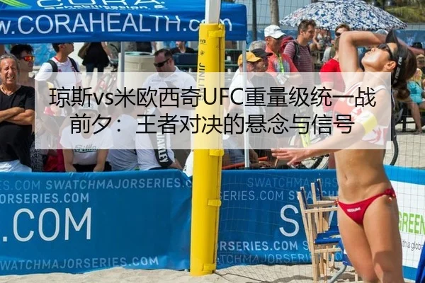 琼斯vs米欧西奇UFC重量级统一战前夕：王者对决的悬念与信号