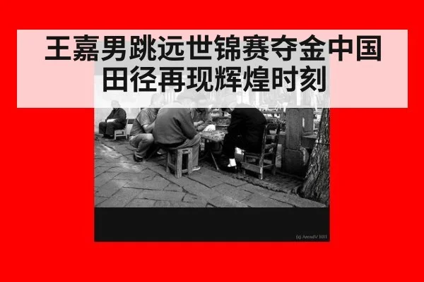 王嘉男跳远世锦赛夺金中国田径再现辉煌时刻