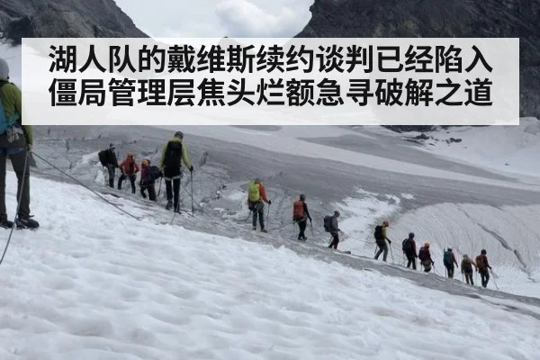 湖人队的戴维斯续约谈判已经陷入僵局管理层焦头烂额急寻破解之道