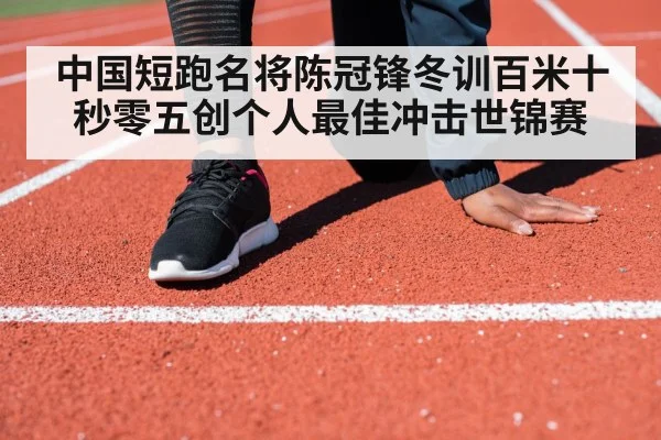 中国短跑名将陈冠锋冬训百米十秒零五创个人最佳冲击世锦赛