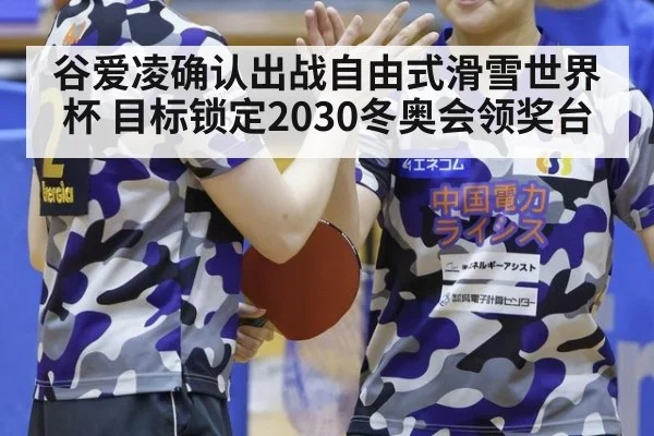 谷爱凌确认出战自由式滑雪世界杯 目标锁定2030冬奥会领奖台