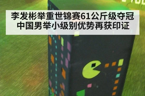 李发彬举重世锦赛61公斤级夺冠 中国男举小级别优势再获印证